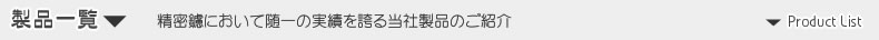 精密鑢において随一の実績を誇る当社製品のご紹介